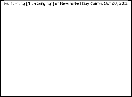 Performing [”Fun Singing”] at Newmarket Day Centre Oct 20, 2011